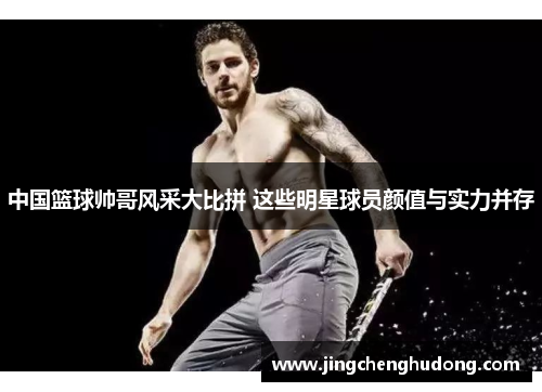 中国篮球帅哥风采大比拼 这些明星球员颜值与实力并存