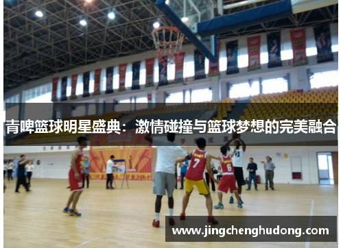 青啤篮球明星盛典：激情碰撞与篮球梦想的完美融合