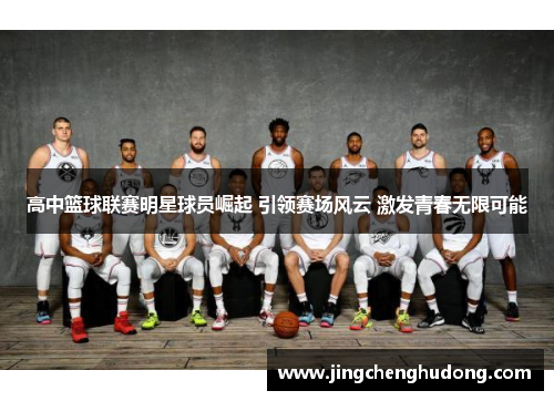 高中篮球联赛明星球员崛起 引领赛场风云 激发青春无限可能