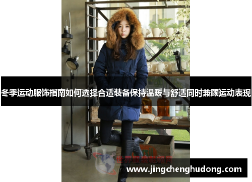 冬季运动服饰指南如何选择合适装备保持温暖与舒适同时兼顾运动表现