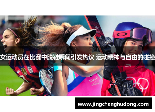 女运动员在比赛中脱鞋瞬间引发热议 运动精神与自由的碰撞
