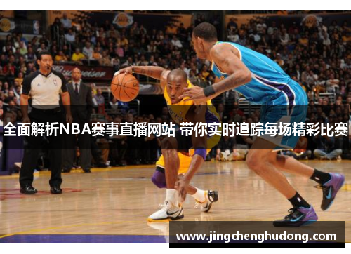 全面解析NBA赛事直播网站 带你实时追踪每场精彩比赛