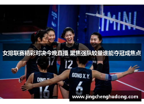 女排联赛精彩对决今晚直播 聚焦强队较量谁能夺冠成焦点