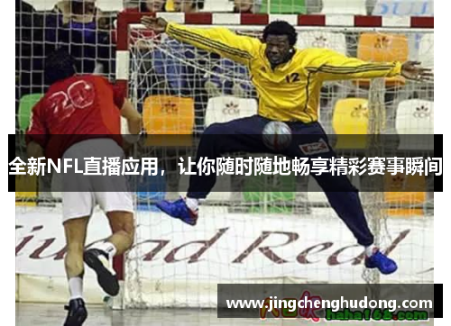 全新NFL直播应用，让你随时随地畅享精彩赛事瞬间