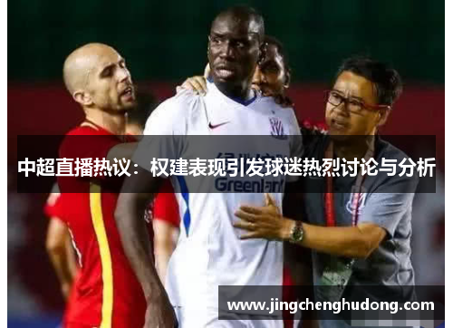 中超直播热议：权建表现引发球迷热烈讨论与分析