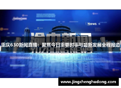 重庆630新闻直播：聚焦今日重要时事与最新发展全程报道