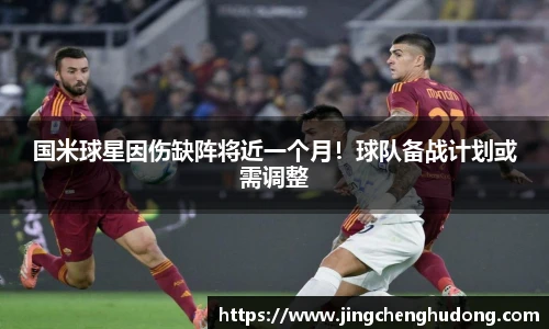 国米球星因伤缺阵将近一个月！球队备战计划或需调整