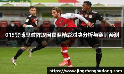 015登博思对阵埃因霍温精彩对决分析与赛前预测