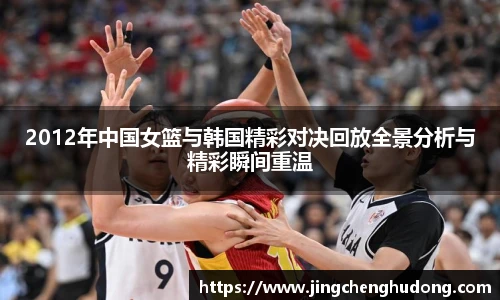 2012年中国女篮与韩国精彩对决回放全景分析与精彩瞬间重温