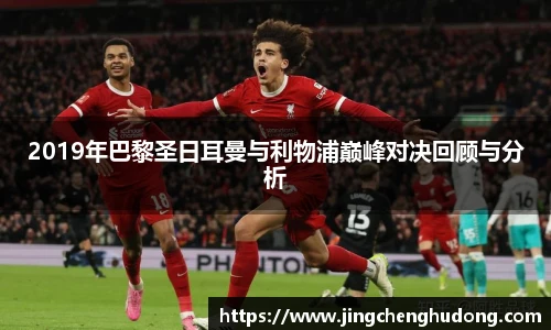 2019年巴黎圣日耳曼与利物浦巅峰对决回顾与分析