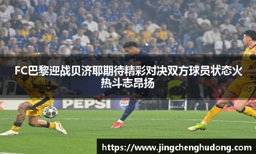 FC巴黎迎战贝济耶期待精彩对决双方球员状态火热斗志昂扬