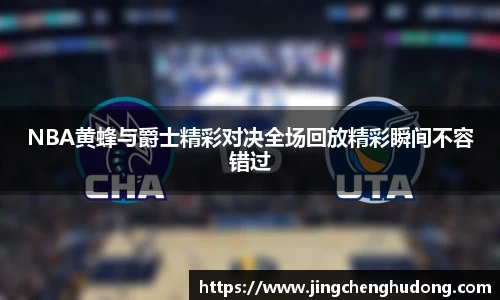 NBA黄蜂与爵士精彩对决全场回放精彩瞬间不容错过