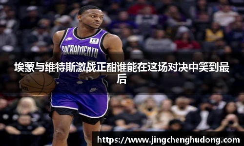 埃蒙与维特斯激战正酣谁能在这场对决中笑到最后