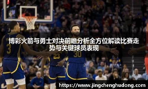 博彩火箭与勇士对决前瞻分析全方位解读比赛走势与关键球员表现