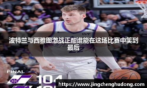 波特兰与西雅图激战正酣谁能在这场比赛中笑到最后