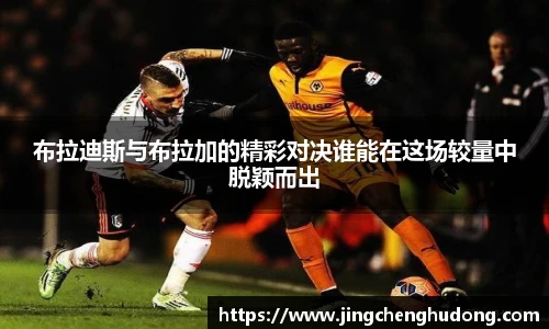 布拉迪斯与布拉加的精彩对决谁能在这场较量中脱颖而出