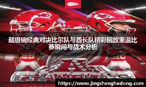 超级碗经典对决比尔队与酋长队精彩回放重温比赛瞬间与战术分析