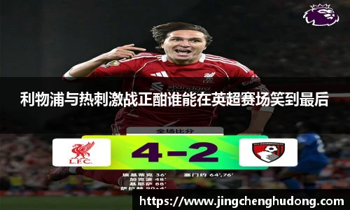 利物浦与热刺激战正酣谁能在英超赛场笑到最后
