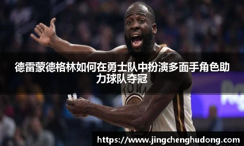 德雷蒙德格林如何在勇士队中扮演多面手角色助力球队夺冠